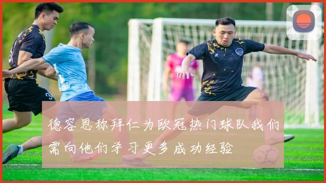 德容恩称拜仁为欧冠热门球队我们需向他们学习更多成功经验