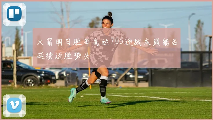 火箭明日胜率高达705迎战灰熊能否延续连胜势头