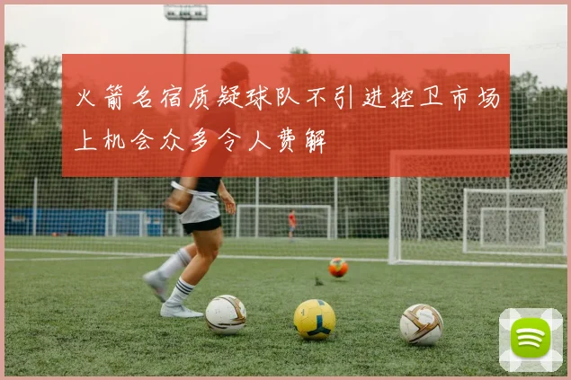 火箭名宿质疑球队不引进控卫市场上机会众多令人费解