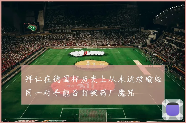 拜仁在德国杯历史上从未连续输给同一对手能否打破药厂魔咒