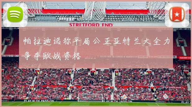 帕拉迪诺称平局公正亚特兰大全力争夺欧战资格
