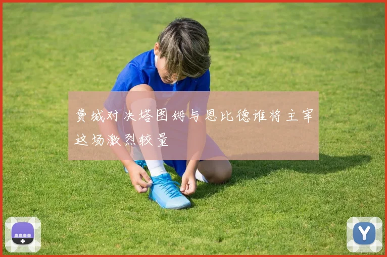 费城对决塔图姆与恩比德谁将主宰这场激烈较量